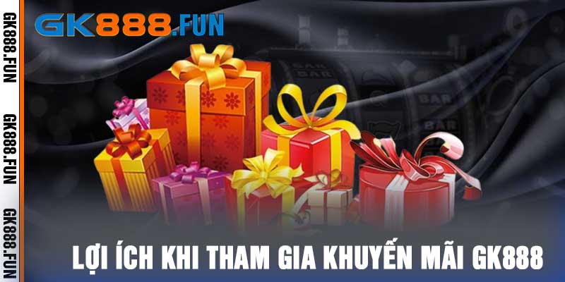 Lợi ích khi tham gia khuyến mãi GK888