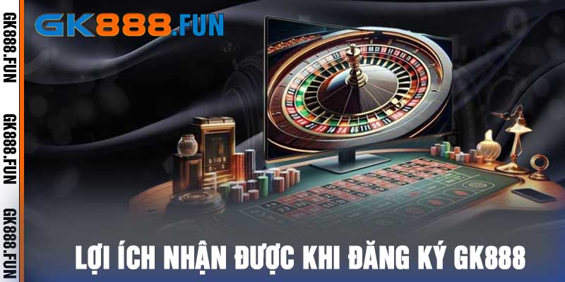 Lợi ích nhận được khi đăng ký Gk888