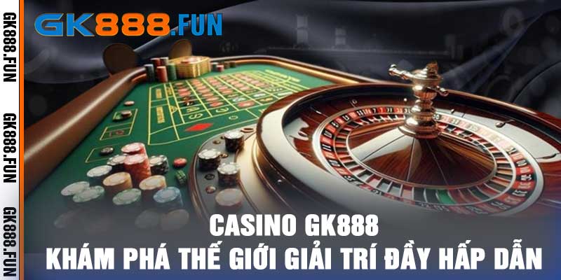 Casino GK888 - Khám Phá Thế Giới Giải Trí Đầy Hấp Dẫn