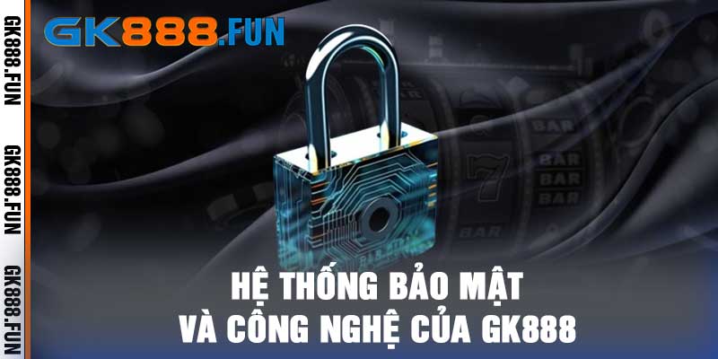 Hệ thống bảo mật và công nghệ của Gk888