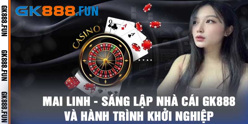 Mai Linh - Sáng Lập Nhà Cái GK888 và Hành Trình Khởi Nghiệp