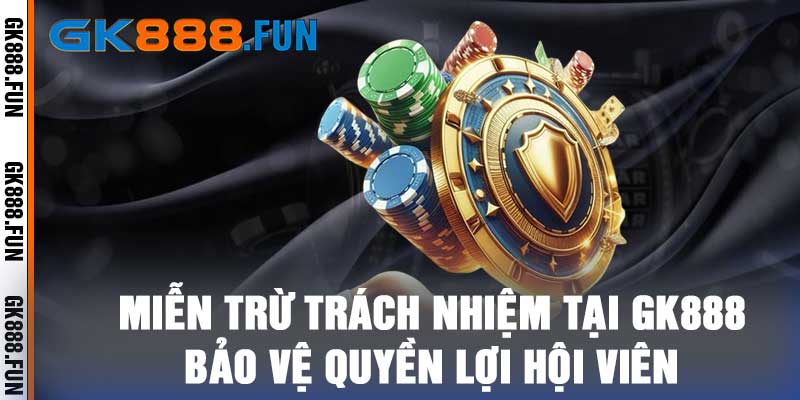 Miễn Trừ Trách Nhiệm Tại GK888 - Bảo Vệ Quyền Lợi Hội Viên