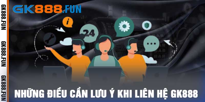 Những điều cần lưu ý khi liên hệ gk888