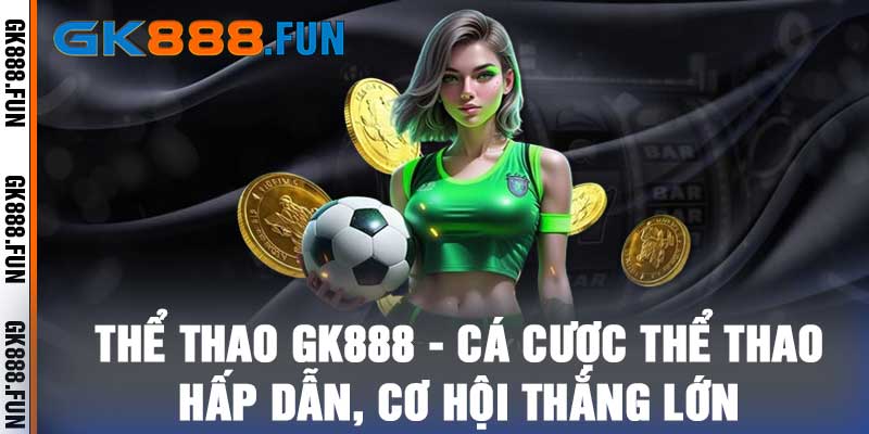 Thể Thao GK888 - Cá Cược Thể Thao Hấp Dẫn, Cơ Hội Thắng Lớn