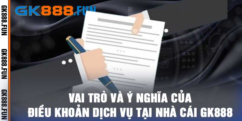Vai trò và ý nghĩa của điều khoản dịch vụ tại nhà cái GK888